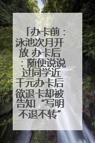 办卡前：泳池次月开放 办卡后：随便说说 过同学近千元办卡后欲退卡却被告知“写明不退不转”！