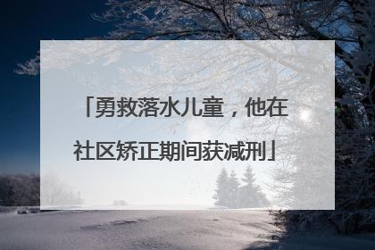 勇救落水儿童，他在社区矫正期间获减刑