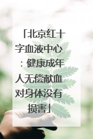 北京红十字血液中心：健康成年人无偿献血对身体没有损害