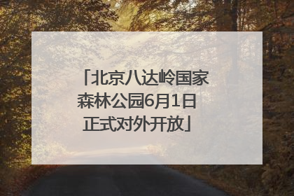 北京八达岭国家森林公园6月1日正式对外开放