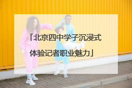 北京四中学子沉浸式体验记者职业魅力
