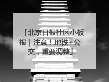 北京日报社区小板报｜注意！地铁+公交，重要调整