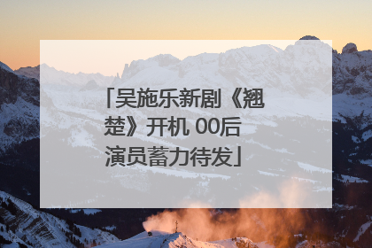 吴施乐新剧《翘楚》开机 00后演员蓄力待发