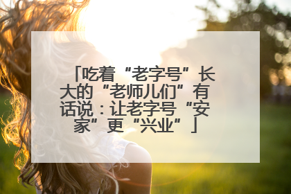 吃着“老字号”长大的“老师儿们”有话说：让老字号“安家”更“兴业”