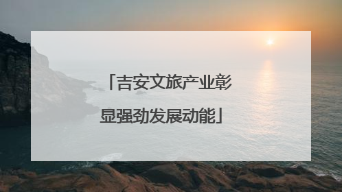 吉安文旅产业彰显强劲发展动能