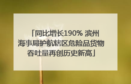 同比增长190% 滨州海事局护航辖区危险品货物吞吐量再创历史新高