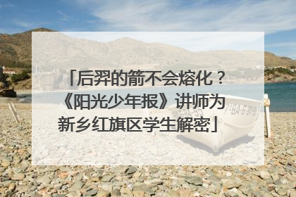 后羿的箭不会熔化？《阳光少年报》讲师为新乡红旗区学生解密