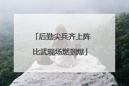 后勤尖兵齐上阵 比武现场燃到爆