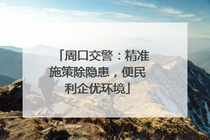 周口交警：精准施策除隐患，便民利企优环境
