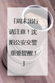 周末出行请注意！沈阳公安交警重要提醒！