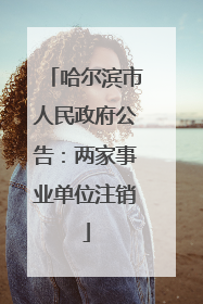 哈尔滨市人民政府公告：两家事业单位注销