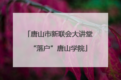 唐山市新联会大讲堂“落户”唐山学院