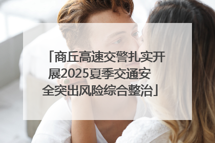 商丘高速交警扎实开展2025夏季交通安全突出风险综合整治