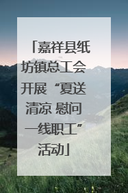 嘉祥县纸坊镇总工会开展“夏送清凉 慰问一线职工”活动