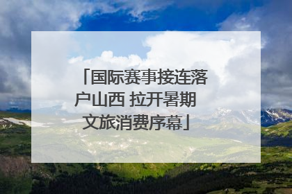 国际赛事接连落户山西 拉开暑期文旅消费序幕
