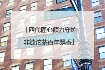 四代匠心倾力守护 非遗沱茶百年飘香