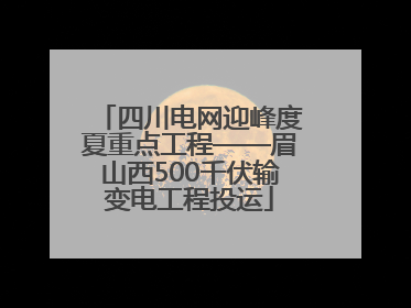 四川电网迎峰度夏重点工程——眉山西500千伏输变电工程投运