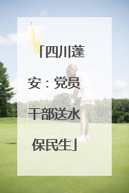 四川蓬安：党员干部送水保民生