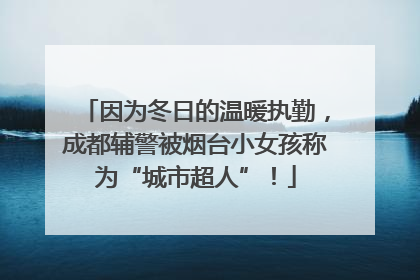 因为冬日的温暖执勤，成都辅警被烟台小女孩称为“城市超人”！
