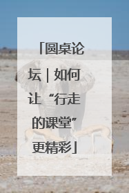 圆桌论坛｜如何让“行走的课堂”更精彩