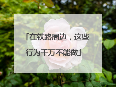 在铁路周边，这些行为千万不能做