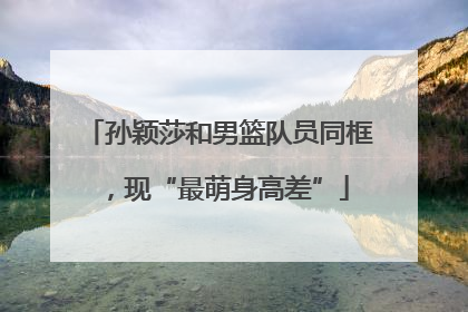 孙颖莎和男篮队员同框，现“最萌身高差”