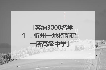 容纳3000名学生，忻州一地将新建一所高级中学