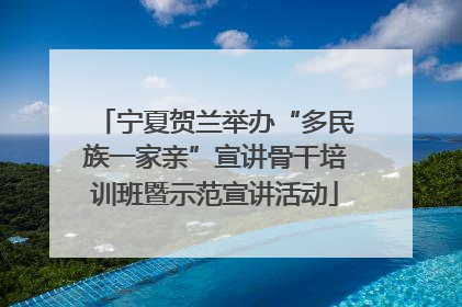 宁夏贺兰举办“多民族一家亲”宣讲骨干培训班暨示范宣讲活动