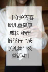 守护青春期儿童健康成长 秘伴裤举行“成长礼物”公益活动