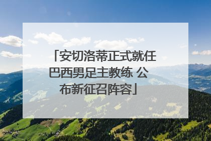 安切洛蒂正式就任巴西男足主教练 公布新征召阵容