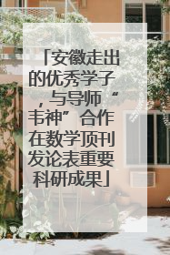 安徽走出的优秀学子，与导师“韦神”合作在数学顶刊发论表重要科研成果