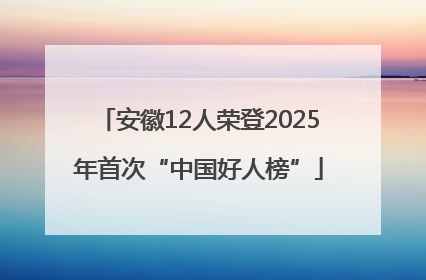 安徽12人荣登2025年首次“中国好人榜”