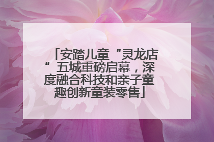 安踏儿童“灵龙店”五城重磅启幕，深度融合科技和亲子童趣创新童装零售