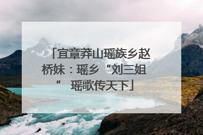 宜章莽山瑶族乡赵桥妹：瑶乡“刘三姐” 瑶歌传天下