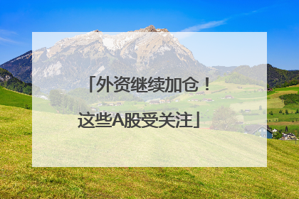 外资继续加仓！这些A股受关注
