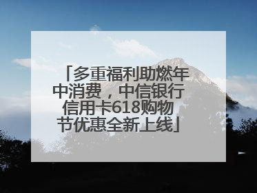 多重福利助燃年中消费，中信银行信用卡618购物节优惠全新上线