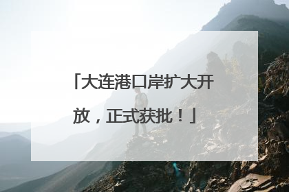 大连港口岸扩大开放，正式获批！