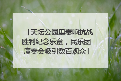 天坛公园里奏响抗战胜利纪念乐章，民乐团演奏会吸引数百观众