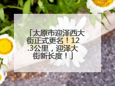 太原市迎泽西大街正式更名！12.3公里，迎泽大街新长度！