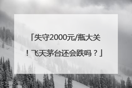 失守2000元/瓶大关！飞天茅台还会跌吗？