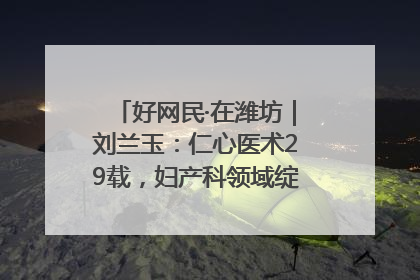 好网民·在潍坊｜刘兰玉：仁心医术29载，妇产科领域绽放医者光芒