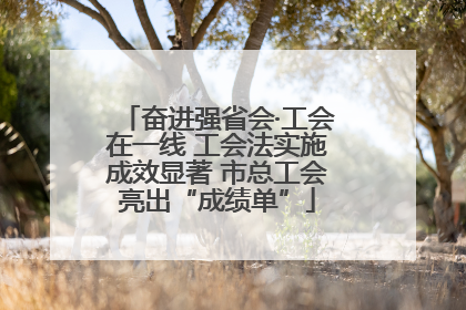 奋进强省会·工会在一线 工会法实施成效显著 市总工会亮出“成绩单”