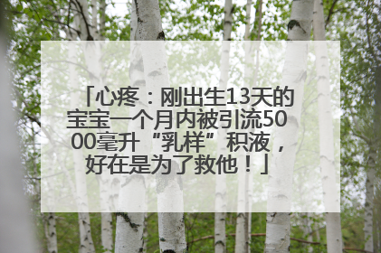 心疼：刚出生13天的宝宝一个月内被引流5000毫升“乳样”积液，好在是为了救他！