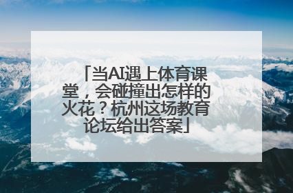 当AI遇上体育课堂，会碰撞出怎样的火花？杭州这场教育论坛给出答案