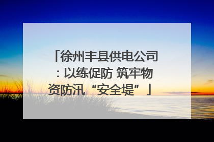 徐州丰县供电公司：以练促防 筑牢物资防汛“安全堤”