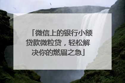 微信上的银行小额贷款微粒贷，轻松解决你的燃眉之急