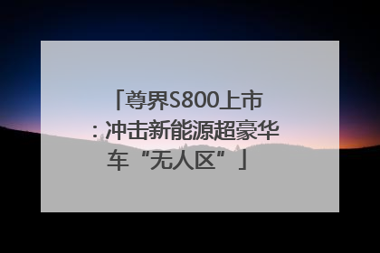 尊界S800上市：冲击新能源超豪华车“无人区”