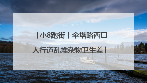 小8跑街丨伞塔路西口 人行道乱堆杂物卫生差