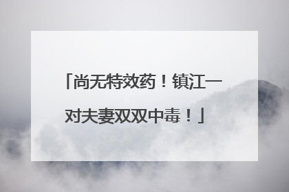 尚无特效药！镇江一对夫妻双双中毒！