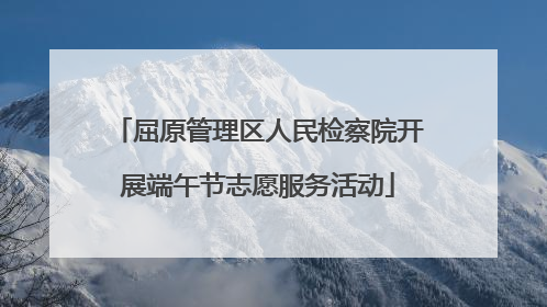 屈原管理区人民检察院开展端午节志愿服务活动